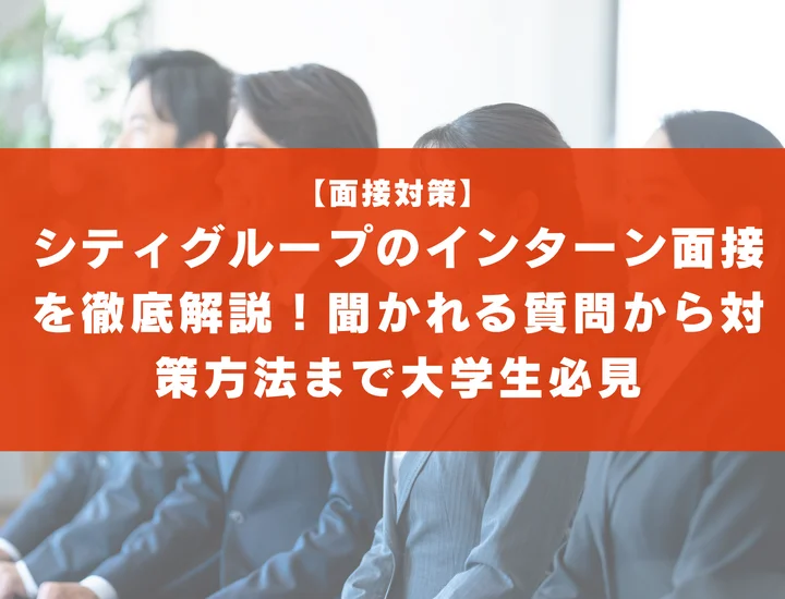 シティグループのインターン面接を徹底解説！聞かれる質問から対策方法まで大学生は必見